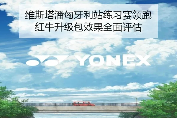 维斯塔潘匈牙利站练习赛领跑 红牛升级包效果全面评估