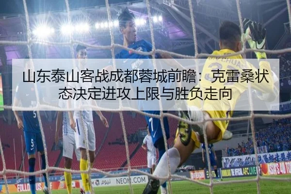 山东泰山客战成都蓉城前瞻：克雷桑状态决定进攻上限与胜负走向 | youbotiyu
