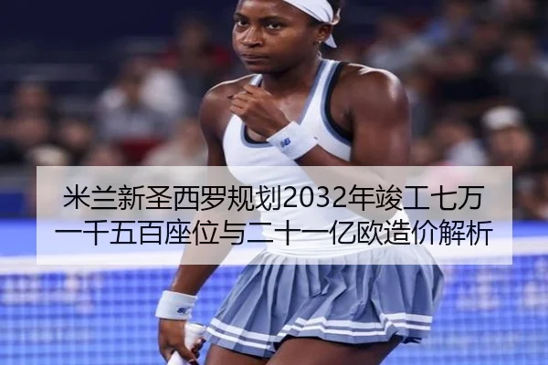 米兰新圣西罗规划2032年竣工七万一千五百座位与二十一亿欧造价解析